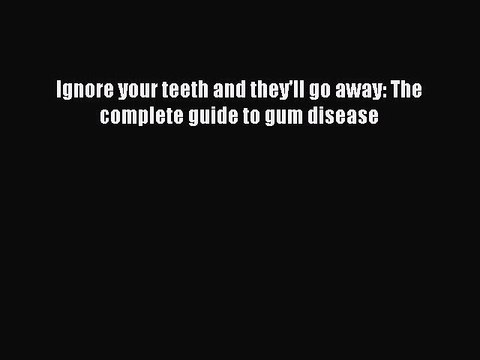 Read Books Ignore your teeth and they'll go away: The complete guide to gum disease Ebook PDF