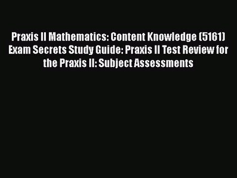 Read Book Praxis II Mathematics: Content Knowledge (5161) Exam Secrets Study Guide: Praxis
