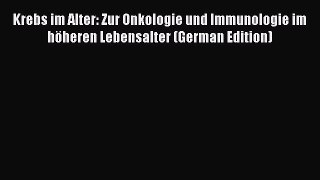 Download Krebs im Alter: Zur Onkologie und Immunologie im hÃ¶heren Lebensalter (German Edition)