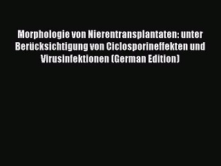 Read Morphologie von Nierentransplantaten: unter BerÃ¼cksichtigung von Ciclosporineffekten und