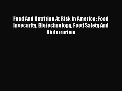 Read Food And Nutrition At Risk In America: Food Insecurity Biotechnology Food Safety And Bioterrorism