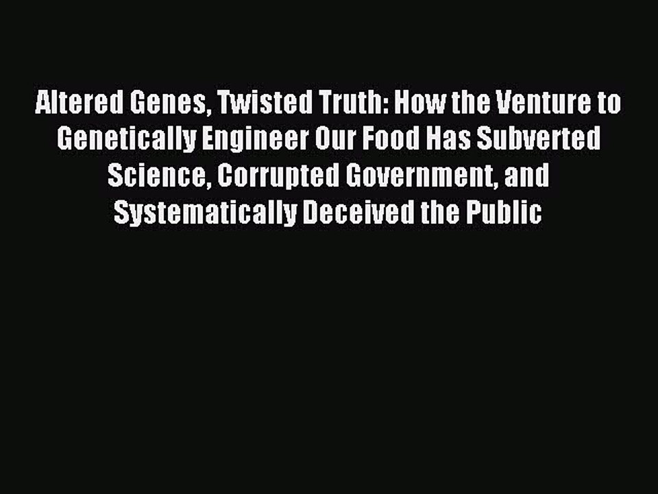 Read Altered Genes Twisted Truth: How the Venture to Genetically Engineer Our Food Has Subverted
