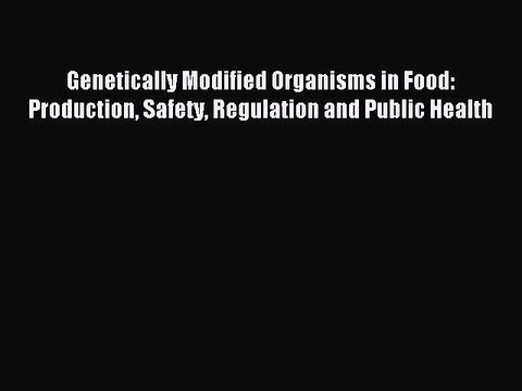 Download Genetically Modified Organisms in Food: Production Safety Regulation and Public Health
