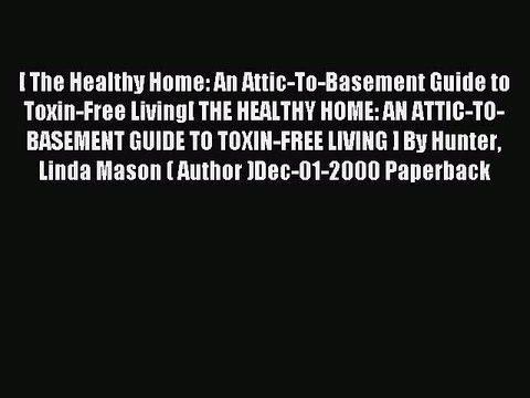 Read [ The Healthy Home: An Attic-To-Basement Guide to Toxin-Free Living[ THE HEALTHY HOME:
