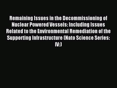 Read Remaining Issues in the Decommissioning of Nuclear Powered Vessels: Including Issues Related