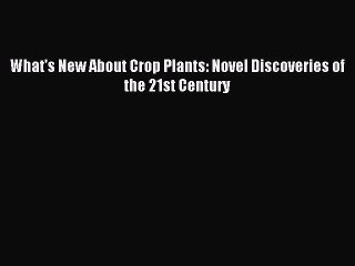 Read What's New About Crop Plants: Novel Discoveries of the 21st Century Ebook Online