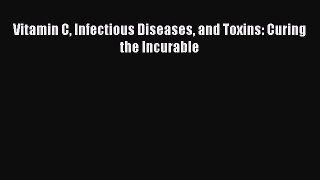 Read Vitamin C Infectious Diseases and Toxins: Curing the Incurable Ebook Free