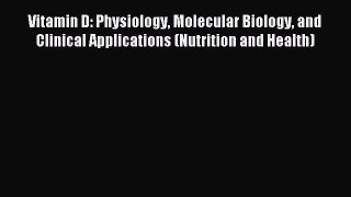 Read Vitamin D: Physiology Molecular Biology and Clinical Applications (Nutrition and Health)