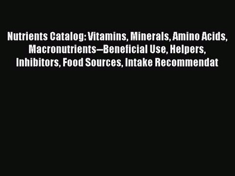 Download Nutrients Catalog: Vitamins Minerals Amino Acids Macronutrients Beneficial Use Helpers