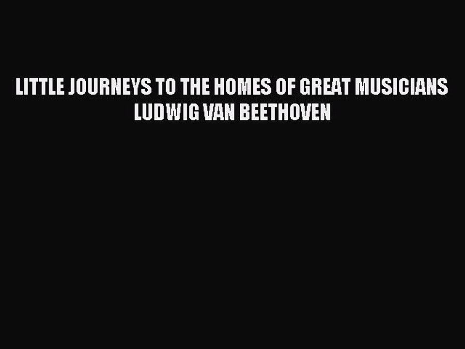Read LITTLE JOURNEYS TO THE HOMES OF GREAT MUSICIANS LUDWIG VAN BEETHOVEN PDF Free