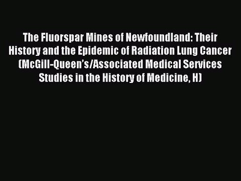 Read The Fluorspar Mines of Newfoundland: Their History and the Epidemic of Radiation Lung