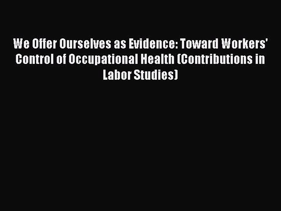 Read We Offer Ourselves as Evidence: Toward Workers' Control of Occupational Health (Contributions