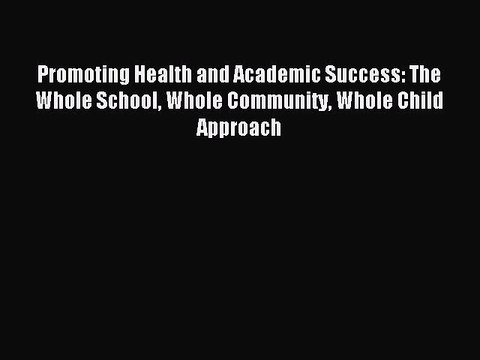 Download Promoting Health and Academic Success: The Whole School Whole Community Whole Child