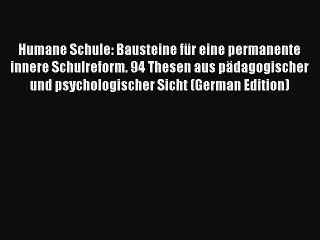 Read Humane Schule: Bausteine fÃ¼r eine permanente innere Schulreform. 94 Thesen aus pÃ¤dagogischer