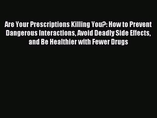 Download Are Your Prescriptions Killing You?: How to Prevent Dangerous Interactions Avoid Deadly