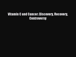 Download Vitamin C and Cancer: Discovery Recovery Controversy PDF Free