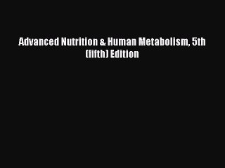 Read Advanced Nutrition & Human Metabolism 5th (fifth) Edition Ebook Free