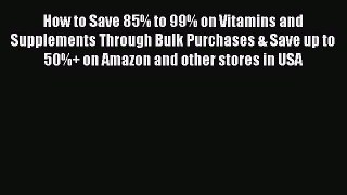 Read How to Save 85% to 99% on Vitamins and Supplements Through Bulk Purchases & Save up to