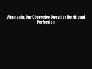 Download Vitamania: Our Obsessive Quest for Nutritional Perfection Ebook Free