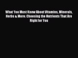 Read What You Must Know About Vitamins Minerals Herbs & More: Choosing the Nutrients That Are