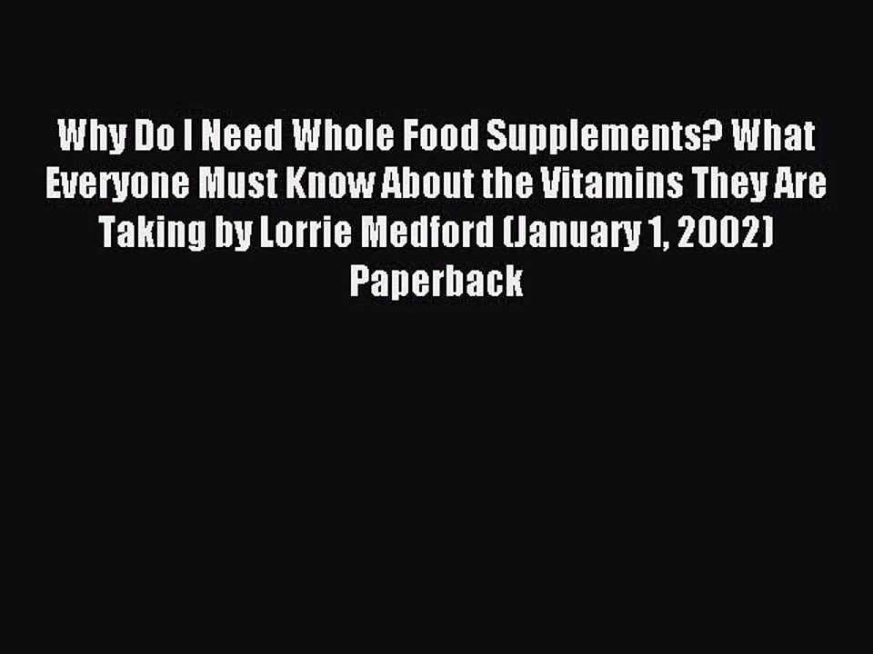 Download Why Do I Need Whole Food Supplements? What Everyone Must Know About the Vitamins They