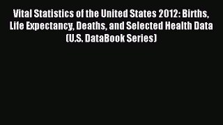 Read Vital Statistics of the United States 2012: Births Life Expectancy Deaths and Selected
