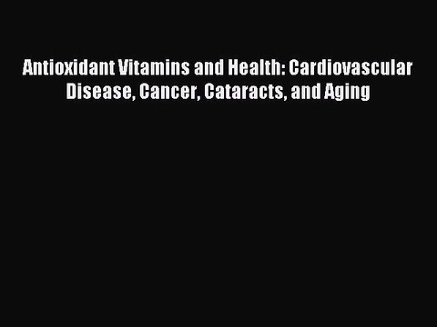 Read Antioxidant Vitamins and Health: Cardiovascular Disease Cancer Cataracts and Aging Ebook