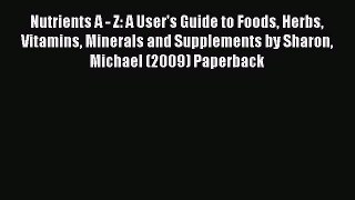 Read Nutrients A - Z: A User's Guide to Foods Herbs Vitamins Minerals and Supplements by Sharon