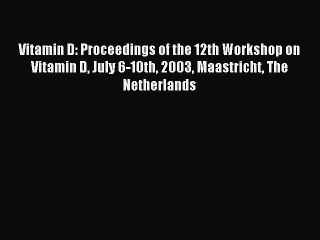 Read Vitamin D: Proceedings of the 12th Workshop on Vitamin D July 6-10th 2003 Maastricht The