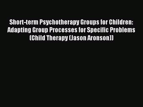 Read Short-term Psychotherapy Groups for Children: Adapting Group Processes for Specific Problems