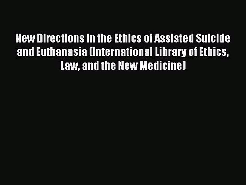 Read New Directions in the Ethics of Assisted Suicide and Euthanasia (International Library
