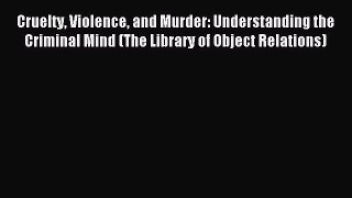 Download Cruelty Violence and Murder: Understanding the Criminal Mind (The Library of Object
