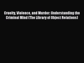 Download Cruelty Violence and Murder: Understanding the Criminal Mind (The Library of Object