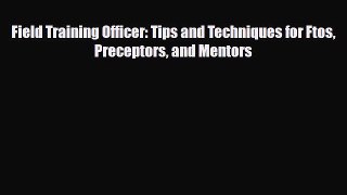 Read Field Training Officer: Tips and Techniques for Ftos Preceptors and Mentors PDF Online