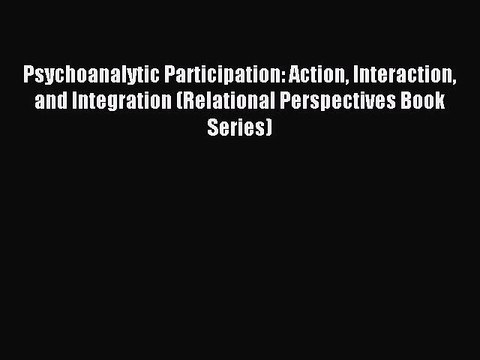 Read Psychoanalytic Participation: Action Interaction and Integration (Relational Perspectives