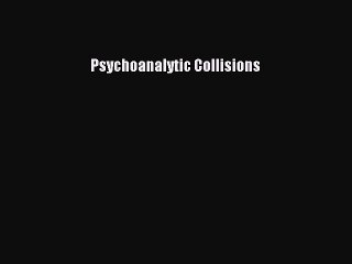 Read Psychoanalytic Collisions Ebook Free