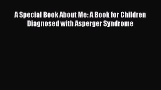 Read A Special Book About Me: A Book for Children Diagnosed with Asperger Syndrome Ebook Free