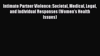 Read Intimate Partner Violence: Societal Medical Legal and Individual Responses (Women's Health