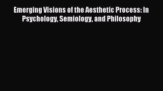 Download Emerging Visions of the Aesthetic Process: In Psychology Semiology and Philosophy