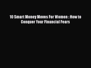 [PDF] 10 Smart Money Moves For Women : How to Conquer Your Financial Fears Read Full Ebook