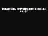 [PDF] To Live to Work: Factory Women in Colonial Korea 1910-1945 Read Online