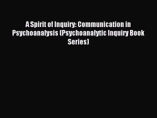 Read A Spirit of Inquiry: Communication in Psychoanalysis (Psychoanalytic Inquiry Book Series)