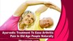 Ayurvedic Treatment To Ease Arthritis Pain In Old Age People Naturally