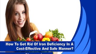 How To Get Rid Of Iron Deficiency In A Cost-Effective And Safe Manner?