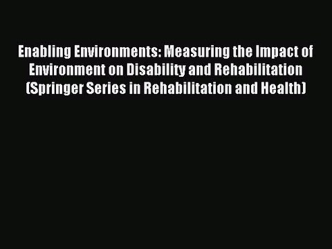 Read Enabling Environments: Measuring the Impact of Environment on Disability and Rehabilitation