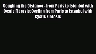 Download Coughing the Distance - from Paris to Istanbul with Cystic Fibrosis: Cycling from