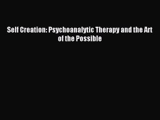 Download Self Creation: Psychoanalytic Therapy and the Art of the Possible PDF Online