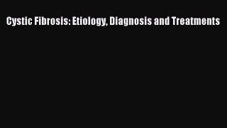 Read Cystic Fibrosis: Etiology Diagnosis and Treatments Ebook Free