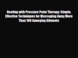 Read Healing with Pressure Point Therapy: Simple Effective Techniques for Massaging Away More