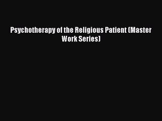 Read Psychotherapy of the Religious Patient (Master Work Series) Ebook Free